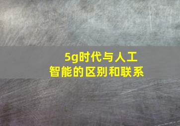 5g时代与人工智能的区别和联系