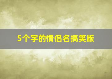 5个字的情侣名搞笑版