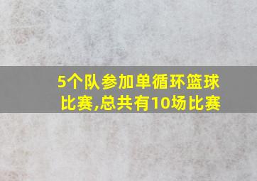 5个队参加单循环篮球比赛,总共有10场比赛