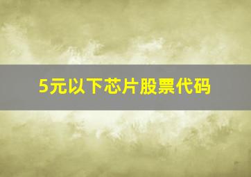 5元以下芯片股票代码