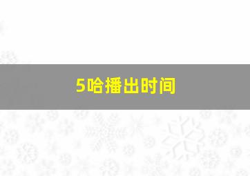 5哈播出时间