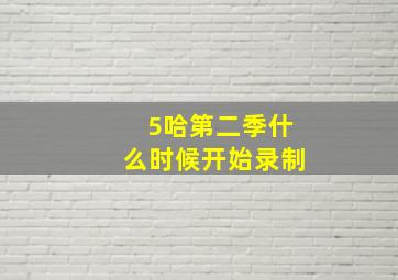 5哈第二季什么时候开始录制