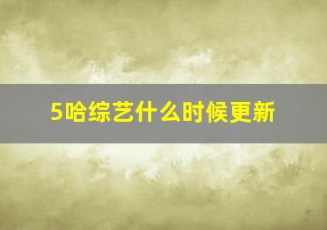 5哈综艺什么时候更新