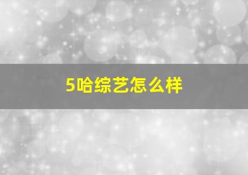 5哈综艺怎么样