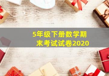 5年级下册数学期末考试试卷2020