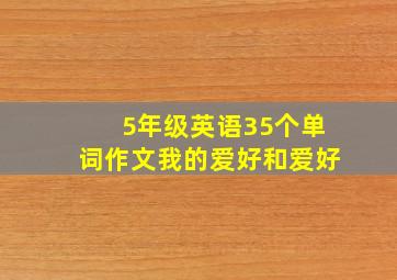 5年级英语35个单词作文我的爱好和爱好