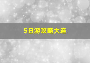 5日游攻略大连