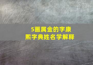 5画属金的字康熙字典姓名学解释