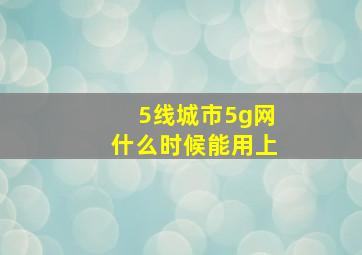 5线城市5g网什么时候能用上