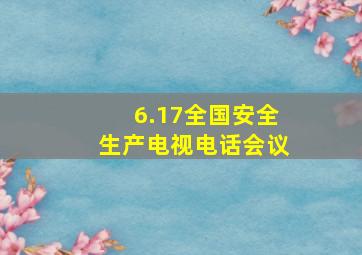 6.17全国安全生产电视电话会议