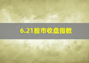 6.21股市收盘指数