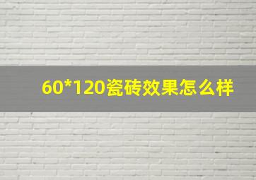 60*120瓷砖效果怎么样