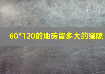 60*120的地砖留多大的缝隙