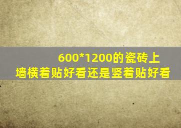 600*1200的瓷砖上墙横着贴好看还是竖着贴好看