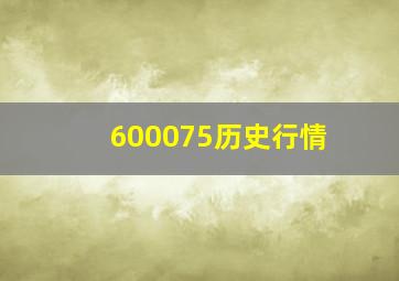 600075历史行情