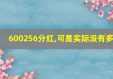 600256分红,可是实际没有多