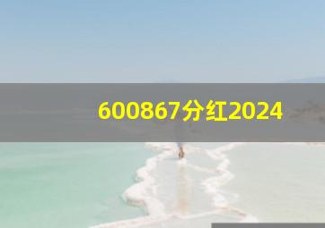 600867分红2024