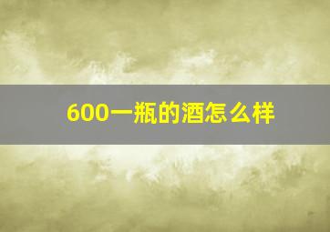 600一瓶的酒怎么样