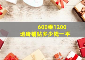 600乘1200地砖铺贴多少钱一平