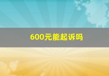 600元能起诉吗