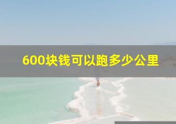 600块钱可以跑多少公里