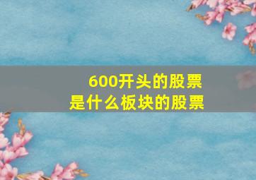 600开头的股票是什么板块的股票