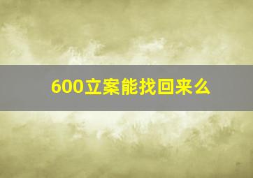 600立案能找回来么