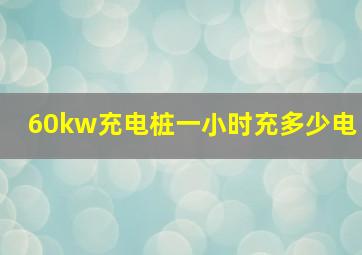 60kw充电桩一小时充多少电