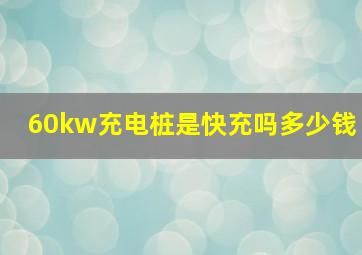 60kw充电桩是快充吗多少钱