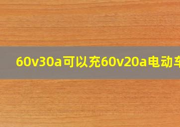 60v30a可以充60v20a电动车吗