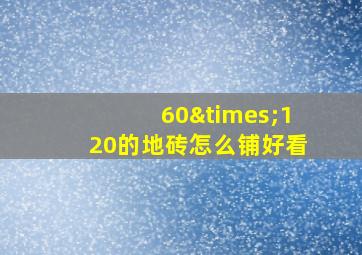 60×120的地砖怎么铺好看