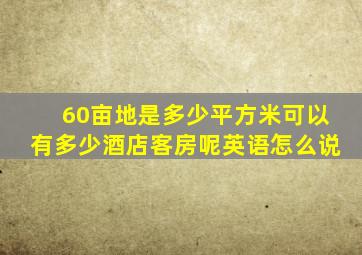 60亩地是多少平方米可以有多少酒店客房呢英语怎么说