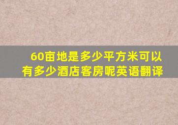 60亩地是多少平方米可以有多少酒店客房呢英语翻译