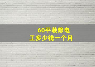 60平装修电工多少钱一个月