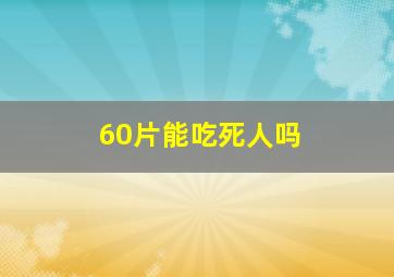 60片能吃死人吗