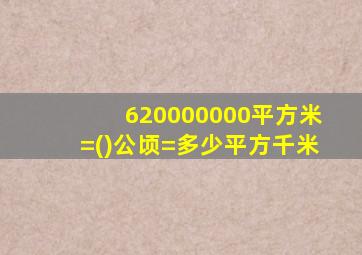 620000000平方米=()公顷=多少平方千米