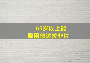 65岁以上能服用他达拉非片