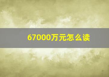 67000万元怎么读