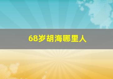 68岁胡海哪里人