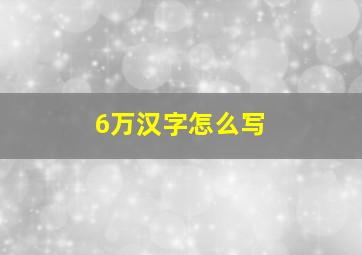 6万汉字怎么写