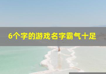 6个字的游戏名字霸气十足