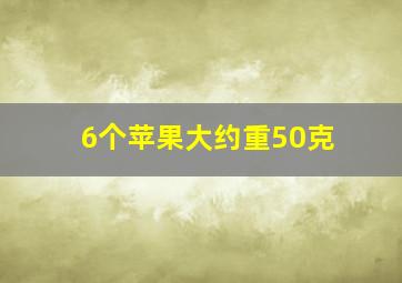 6个苹果大约重50克