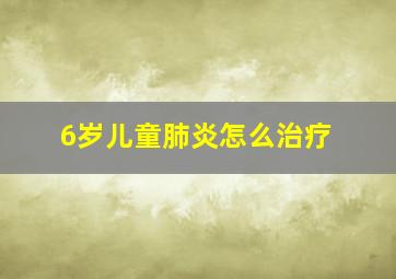 6岁儿童肺炎怎么治疗