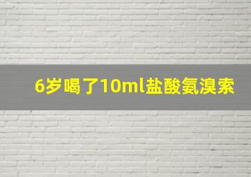 6岁喝了10ml盐酸氨溴索