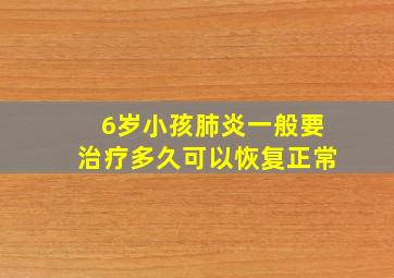 6岁小孩肺炎一般要治疗多久可以恢复正常