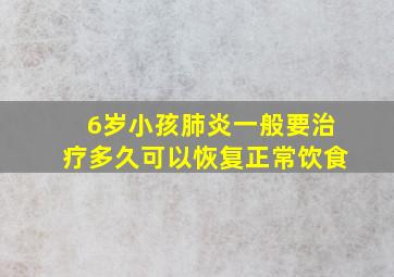 6岁小孩肺炎一般要治疗多久可以恢复正常饮食