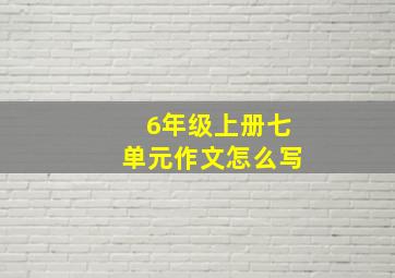 6年级上册七单元作文怎么写