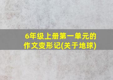 6年级上册第一单元的作文变形记(关于地球)