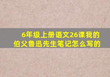 6年级上册语文26课我的伯父鲁迅先生笔记怎么写的