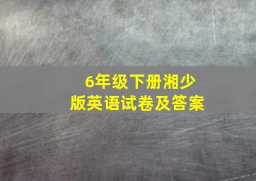 6年级下册湘少版英语试卷及答案